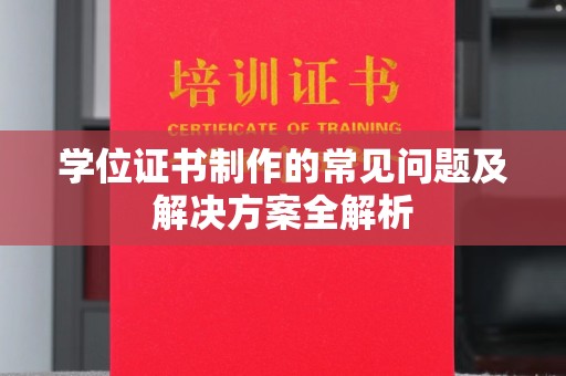 益阳学位证书制作的常见问题及解决方案全解析