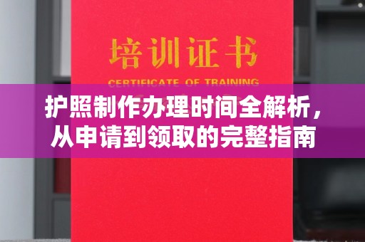 安仁护照制作办理时间全解析，从申请到领取的完整指南
